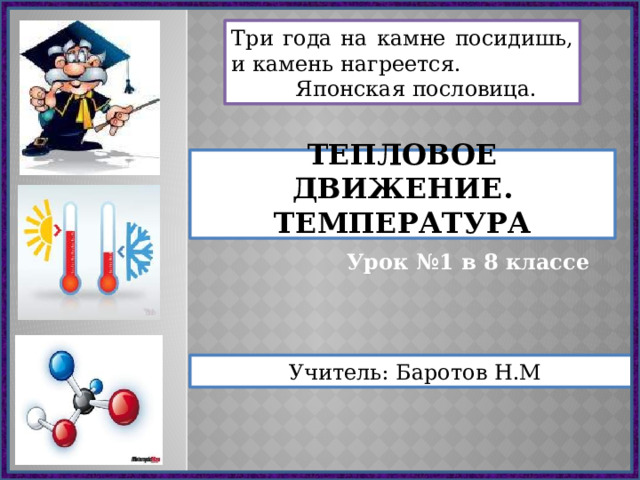 Три года на камне посидишь, и камень нагреется.   Японская пословица. Тепловое движение.  Температура Урок №1 в 8 классе Учитель: Баротов Н.М 