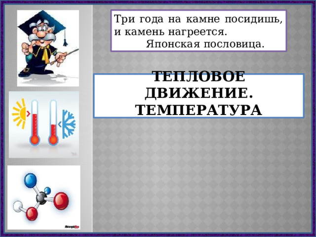 Три года на камне посидишь, и камень нагреется.   Японская пословица. Тепловое движение.  Температура 
