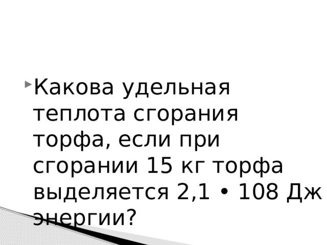 Какова удельная теплота сгорания торфа, если при сгорании 15 кг торфа выделяется 2,1 • 108 Дж энергии? 