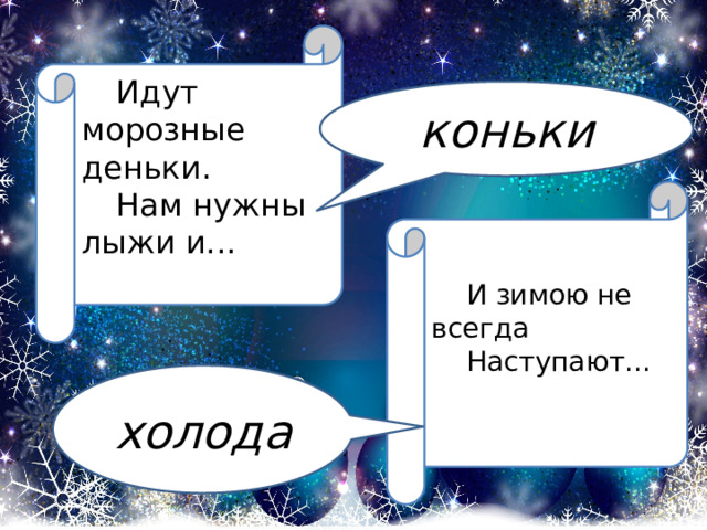 Идут морозные деньки. Нам нужны лыжи и... коньки И зимою не всегда Наступают... холода 