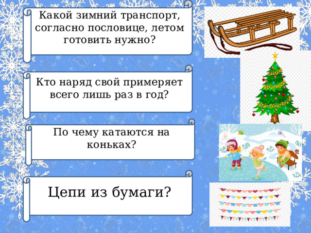 Какой зимний транспорт, согласно пословице, летом готовить нужно? Кто наряд свой примеряет всего лишь раз в год? По чему катаются на коньках? Цепи из бумаги? 