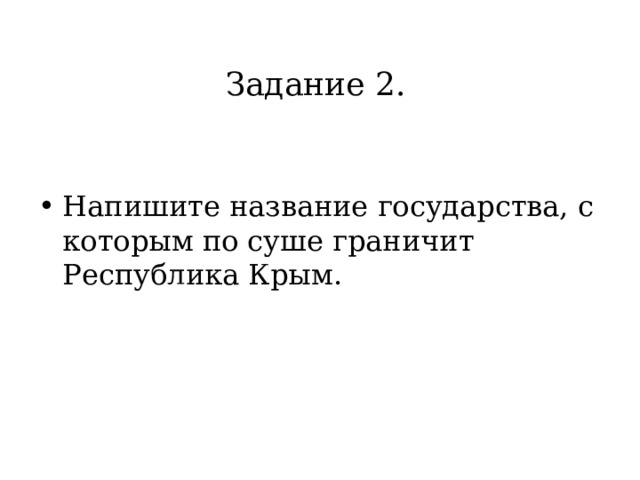 Задание 2.  Напишите название государства, с которым по суше граничит Республика Крым. 