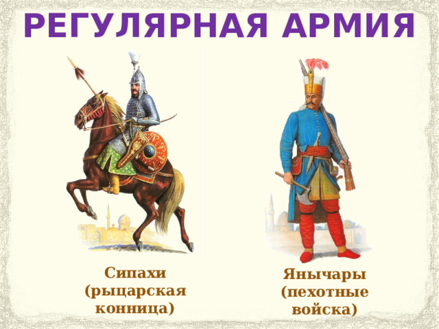 РЕГУЛЯРНАЯ АРМИЯ Сипахи (рыцарская конница) Янычары (пехотные войска) 