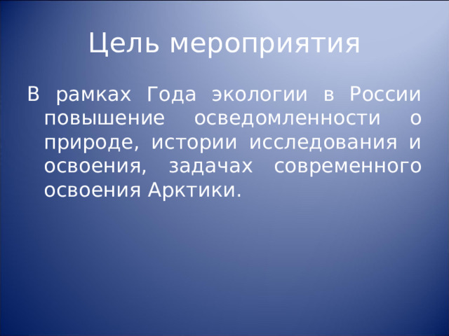 Цель мероприятия В рамках Года экологии в России повышение осведомленности о природе, истории исследования и освоения, задачах современного освоения Арктики. 