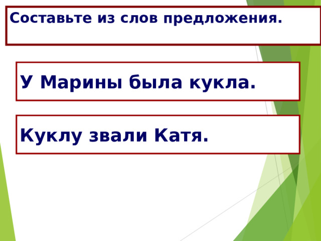 Составьте из слов предложения.  Марина, у, кукла, была. У Марины была кукла. Звали, Лара, куклу. Куклу звали Катя. 