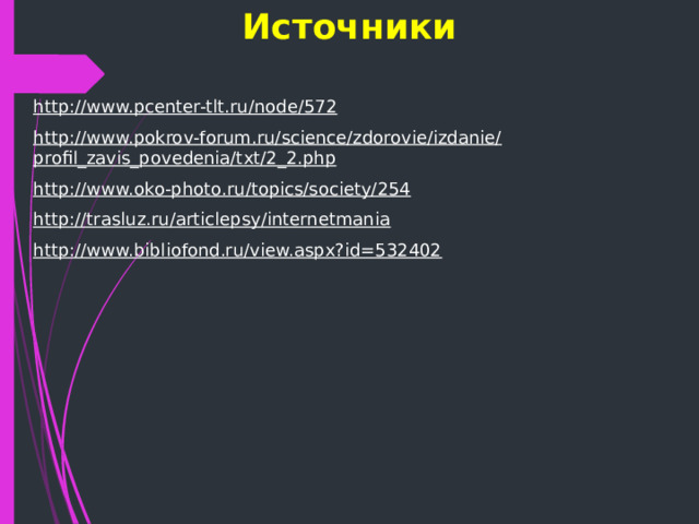 Источники http://www.pcenter-tlt.ru/node/572 http://www.pokrov-forum.ru/science/zdorovie/izdanie/profil_zavis_povedenia/txt/2_2.php http://www.oko-photo.ru/topics/society/254 http://trasluz.ru/articlepsy/internetmania http://www.bibliofond.ru/view.aspx?id=532402 