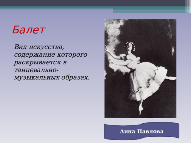Балет Вид искусства, содержание которого раскрывается в танцевально-музыкальных образах. Анна Павлова 