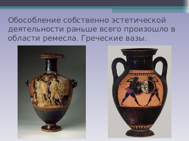 Обособление собственно эстетической деятельности раньше всего произошло в области ремесла. Греческие вазы. 