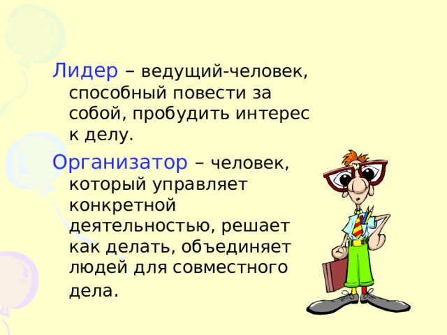 Лидер – ведущий-человек, способный повести за собой, пробудить интерес к делу. Организатор – человек, который управляет конкретной деятельностью, решает как делать, объединяет людей для совместного дела . 
