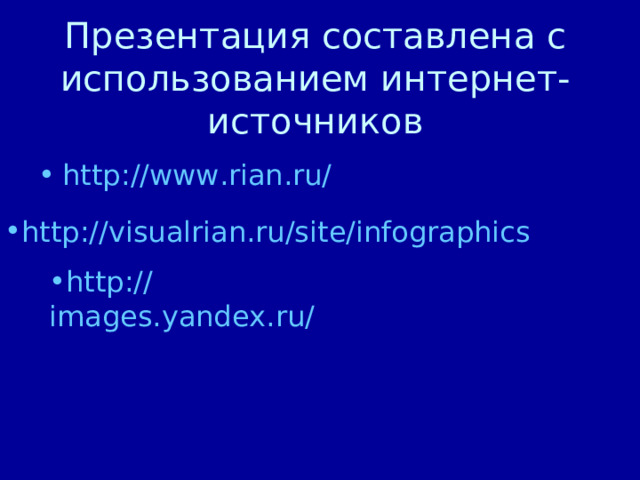 Презентация составлена с использованием интернет-источников http://www.rian.ru/  http://visualrian.ru/site/infographics http://images.yandex.ru/ 