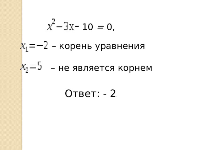 - 10 = 0, –  корень уравнения –  не является корнем Ответ: - 2 . 