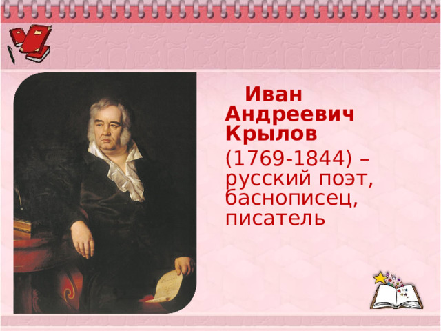  Иван Андреевич Крылов (1769-1844) – русский поэт, баснописец, писатель 