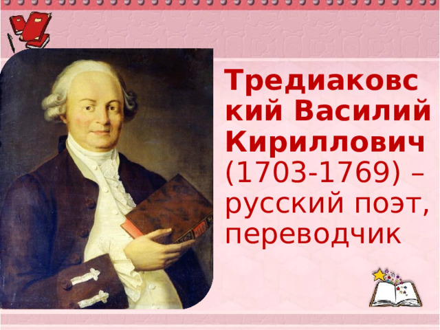  Тредиаковский Василий Кириллович (1703-1769) – русский поэт, переводчик 