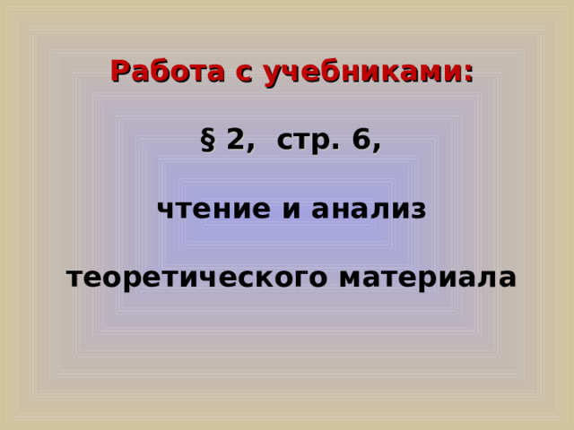 Работа с учебниками: § 2, стр. 6, чтение и анализ теоретического материала 