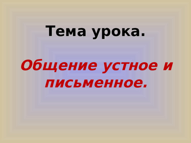 Тема урока. Общение устное и письменное. 