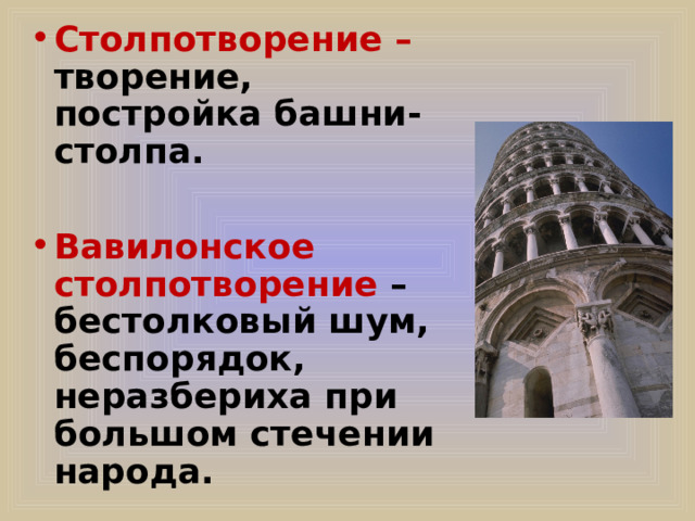 Столпотворение – творение, постройка башни-столпа.  Вавилонское столпотворение – бестолковый шум, беспорядок, неразбериха при большом стечении народа. 