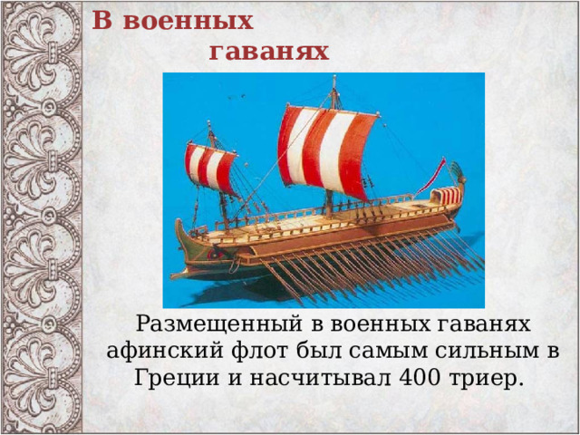 В военных  гаванях Размещенный в военных гаванях афинский флот был самым сильным в Греции и насчитывал 400 триер. 