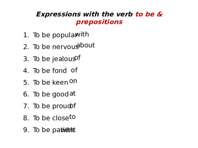 Expressions with the verb to be & prepositions To be popular To be nervous To be jealous To be fond To be keen To be good To be proud To be close To be patient with about of of on at of to with 