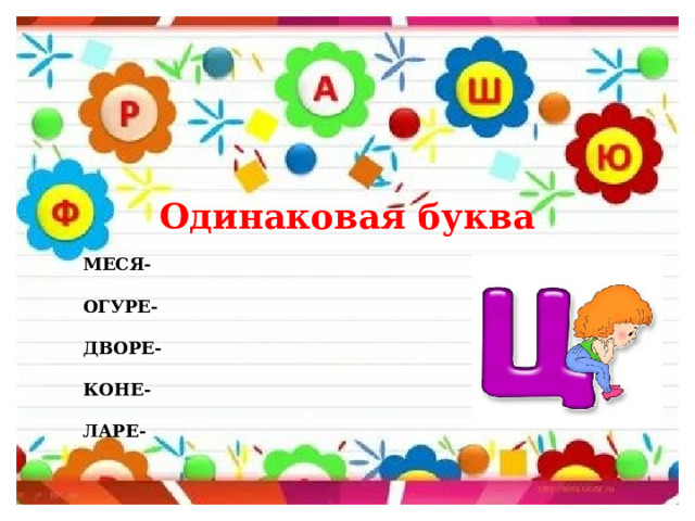 Одинаковая буква МЕСЯ-  ОГУРЕ-  ДВОРЕ-  КОНЕ-  ЛАРЕ- 