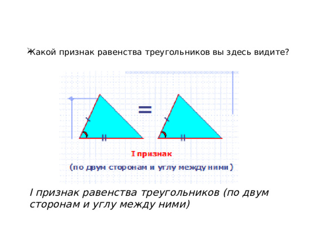 Какой признак равенства треугольников вы здесь видите?   I признак равенства треугольников (по двум сторонам и углу между ними)   