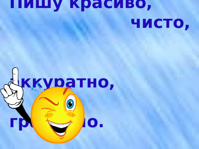   Пишу красиво,   чисто,   аккуратно,    грамотно.  