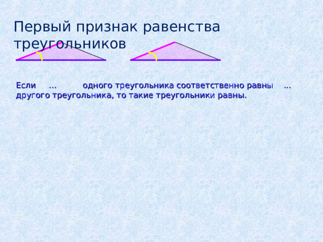 Первый признак равенства треугольников Если … одного треугольника соответственно равны ... другого треугольника, то такие треугольники равны. 