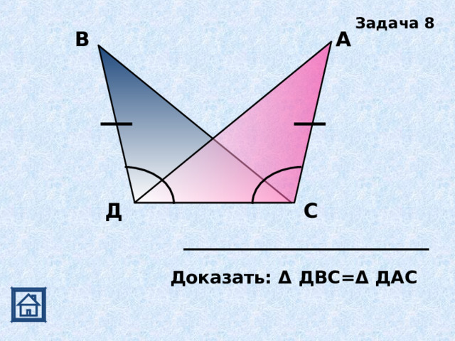 Задача 8 А В Д С Доказать: Δ ДВС= Δ ДАС 