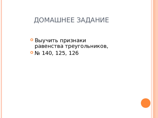 ДОМАШНЕЕ ЗАДАНИЕ Выучить признаки равенства треугольников, № 140, 125, 126 