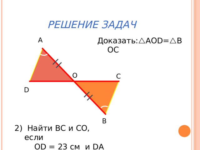 РЕШЕНИЕ ЗАДАЧ А Доказать:  AOD =  B О C О С D В 2) Найти ВС и СО, если  О D = 23 см и DA = 30 см 