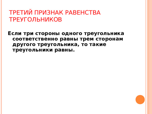 ТРЕТИЙ ПРИЗНАК РАВЕНСТВА ТРЕУГОЛЬНИКОВ Если три стороны одного треугольника соответственно равны трем сторонам другого треугольника, то такие треугольники равны.  