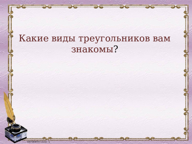 Какие виды треугольников вам знакомы ? 