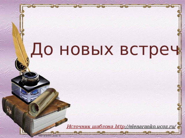  До новых встреч ! Источник шаблона http ://elenaranko.ucoz.ru/  