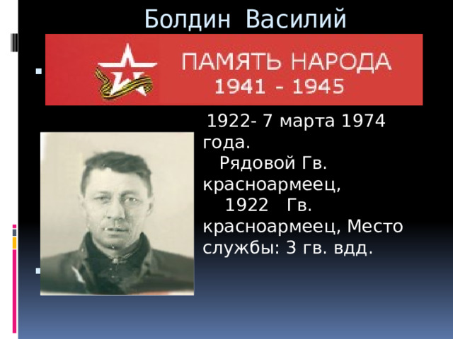 Болдин Василий Филиппович .   1922- 7 марта 1974 года.  Рядовой Гв. красноармеец,  1922 Гв. красноармеец, Место службы: 3 гв. вдд.  