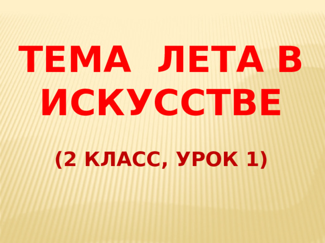 ТЕМА ЛЕТА В ИСКУССТВЕ   (2 класс, урок 1) 