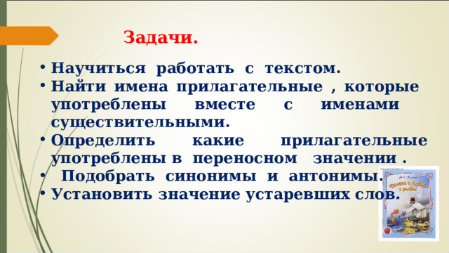 Задачи. Научиться работать с текстом. Найти имена прилагательные , которые употреблены вместе с именами существительными. Определить какие прилагательные употреблены в переносном значении . Подобрать синонимы и антонимы. Установить значение устаревших слов. 