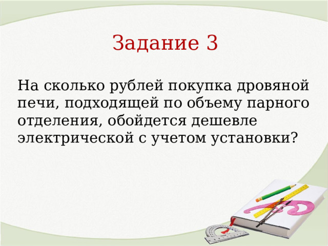 Задание 3 На сколько рублей покупка дровяной печи, подходящей по объему парного отделения, обойдется дешевле электрической с учетом установки? 