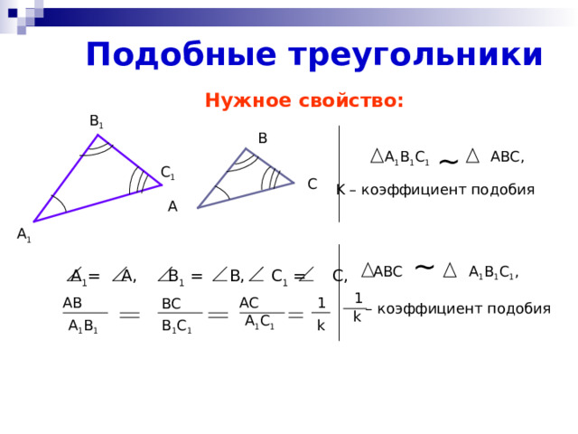 Подобные треугольники Нужное свойство: В 1 В ~  A 1 B 1 C 1 ABC , С 1 С K – коэффициент подобия  А А 1  ABC ~ A 1 B 1 C 1 ,  А 1 = А, В 1 = В, С 1 = С, 1 АС АВ 1 ВС  – коэффициент подобия  k А 1 С 1 В 1 С 1 А 1 В 1  k 