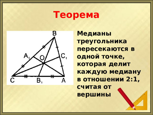 Теорема Медианы треугольника пересекаются в одной точке, которая делит каждую медиану в отношении 2:1, считая от вершины 
