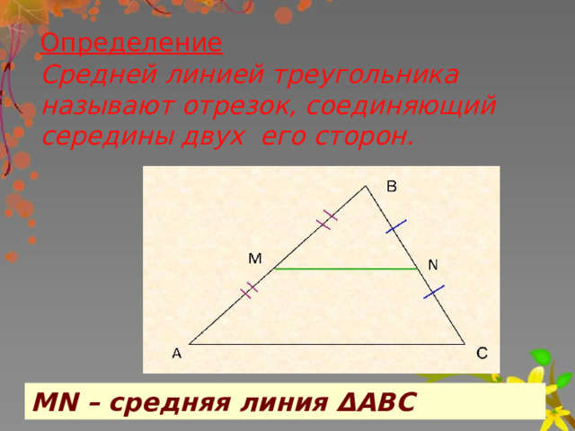 Определение  Средней линией треугольника называют отрезок, соединяющий середины двух его сторон. МN – средняя линия ΔАВС 