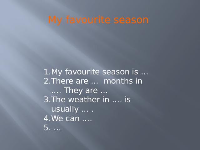 My favourite season My favourite season is … There are … months in …. They are … The weather in …. is usually … . We can …. … 