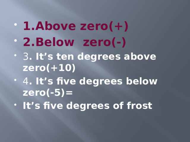 1.Above zero(+) 2.Below zero(-) 3 . It’s ten degrees above zero(+10) 4 . It’s five degrees below zero(-5)= It’s five degrees of frost 