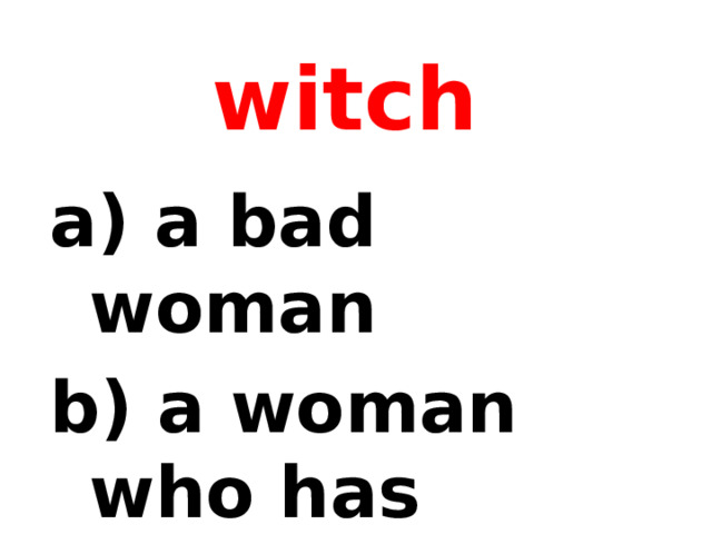 witch  a bad woman  a woman who has magic powers 