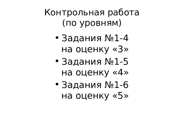 Контрольная работа  (по уровням) Задания №1-4 на оценку «3» Задания №1-5 на оценку «4» Задания №1-6 на оценку «5» 