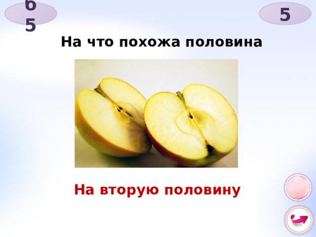 б 5 5 На что похожа половина яблока? На вторую половину 