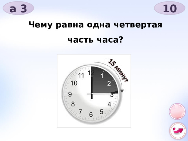 а 3 10 Чему равна одна четвертая часть часа? 