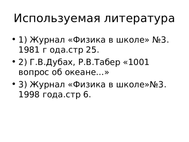 Используемая литература 1) Журнал «Физика в школе» №3. 1981 г ода.стр 25. 2) Г.В.Дубах, Р.В.Табер «1001 вопрос об океане…» 3) Журнал «Физика в школе»№3. 1998 года.стр 6. 