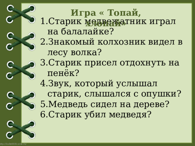 Игра « Топай, хлопай» Старик медвежатник играл на балалайке? Знакомый колхозник видел в лесу волка? Старик присел отдохнуть на пенёк? Звук, который услышал старик, слышался с опушки? Медведь сидел на дереве? Старик убил медведя? 