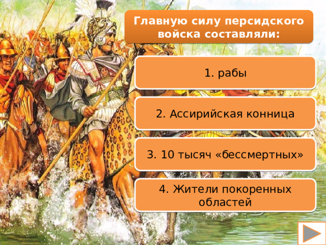Главную силу персидского войска составляли: 1. рабы 2. Ассирийская конница 3. 10 тысяч «бессмертных» 4. Жители покоренных областей 