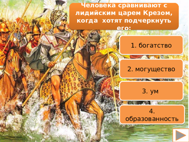 Человека сравнивают с лидийским царем Крезом, когда хотят подчеркнуть его: 1. богатство 2. могущество 3. ум 4. образованность 