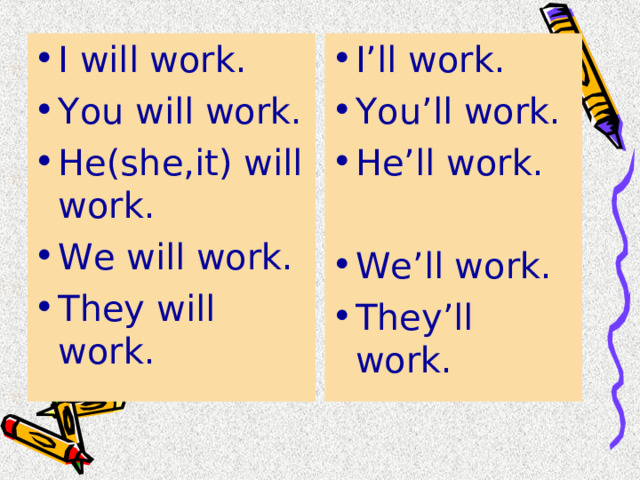 I will work. You will work. He(she,it) will work. We will work. They  will  work.  I’ll work. You’ll work. He’ll work.  We’ll work. They’ll  work. 